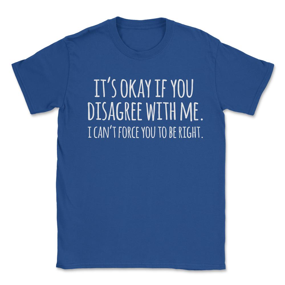 Its Okay If You Disagree With Me Funny Quote - Unisex T-Shirt - Royal Blue