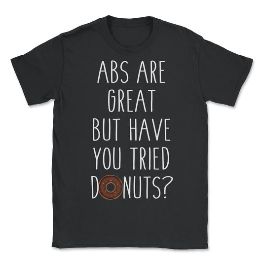 Abs Are Great But Have You Tried Donuts - Unisex T-Shirt - Black