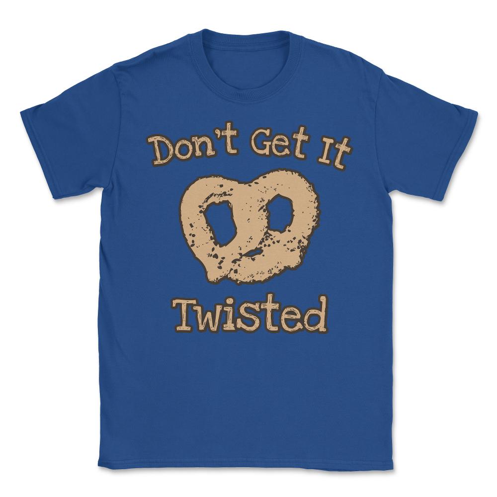 Don't Get It Twisted Pretzel - Unisex T-Shirt - Royal Blue