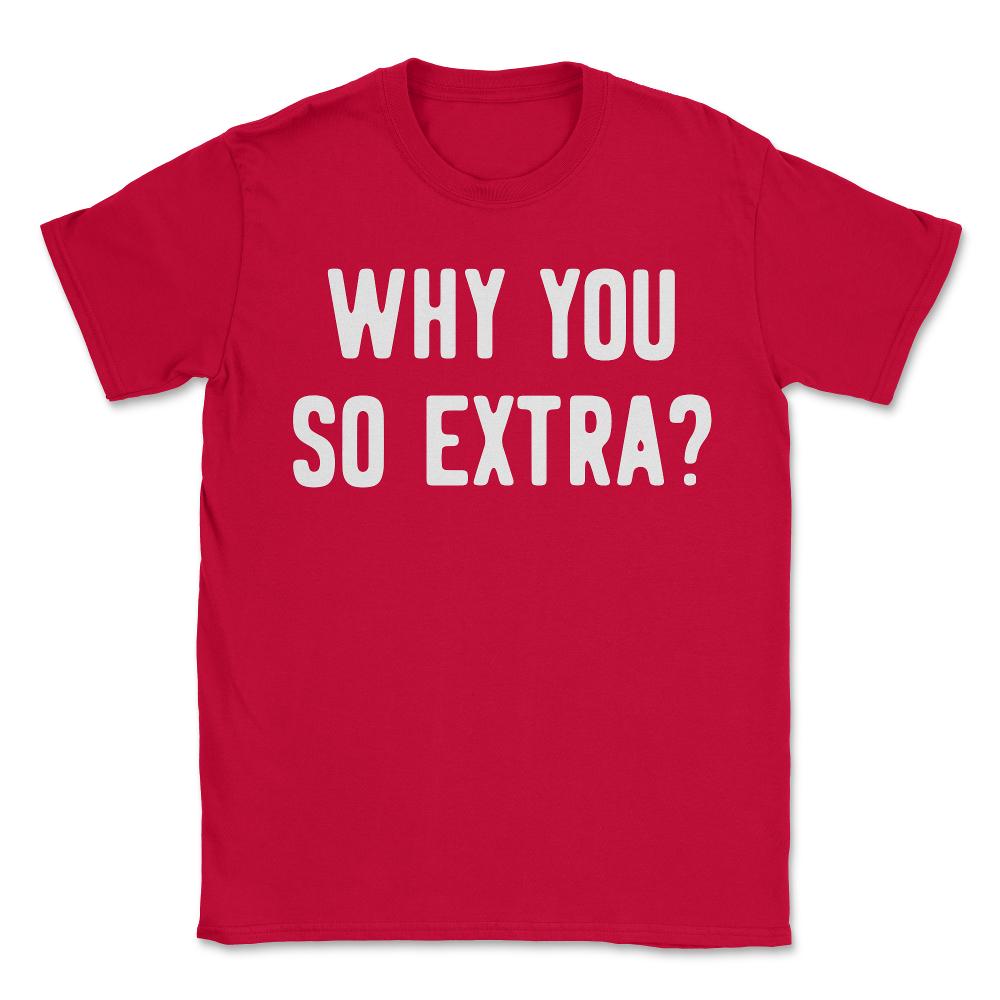 Why You So Extra - Unisex T-Shirt - Red