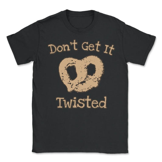Don't Get It Twisted Pretzel - Unisex T-Shirt - Black