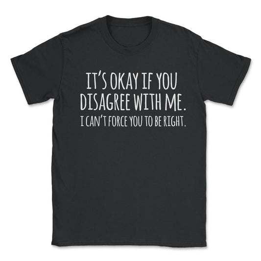 Its Okay If You Disagree With Me Funny Quote - Unisex T-Shirt - Black