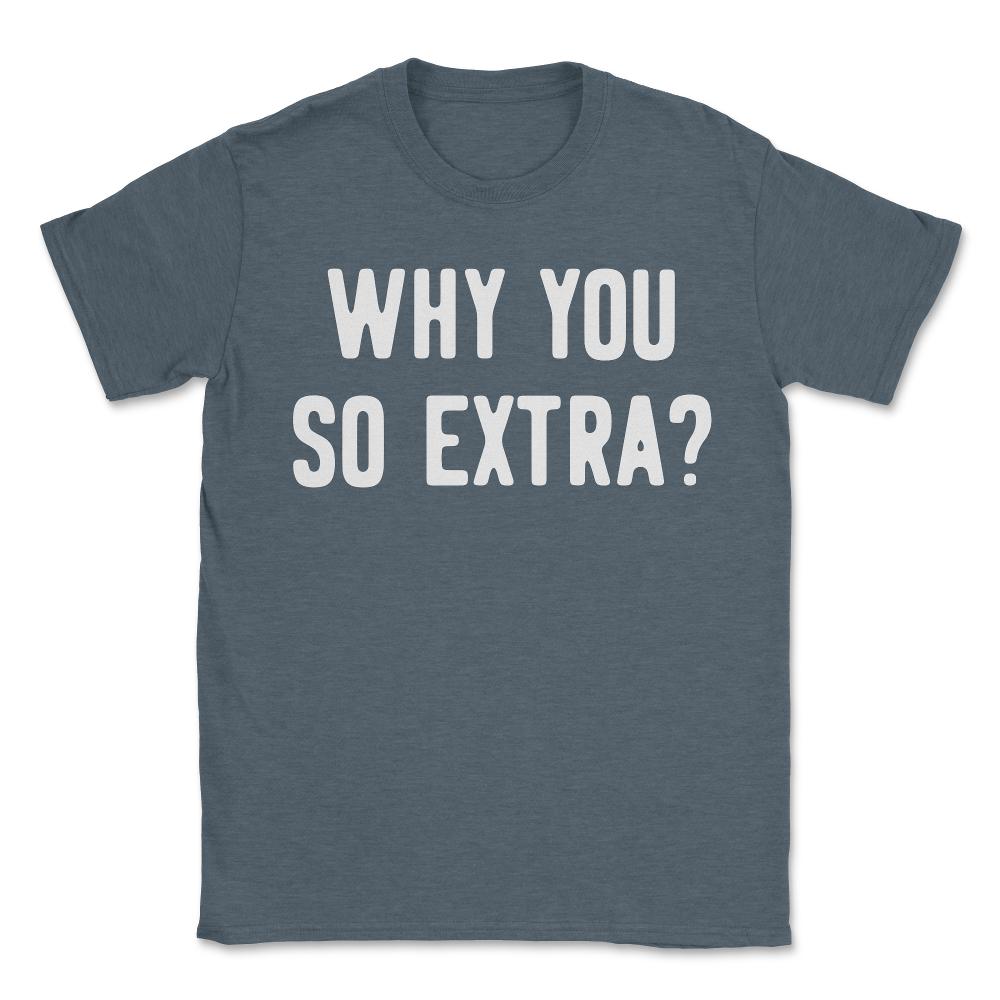 Why You So Extra - Unisex T-Shirt - Dark Grey Heather