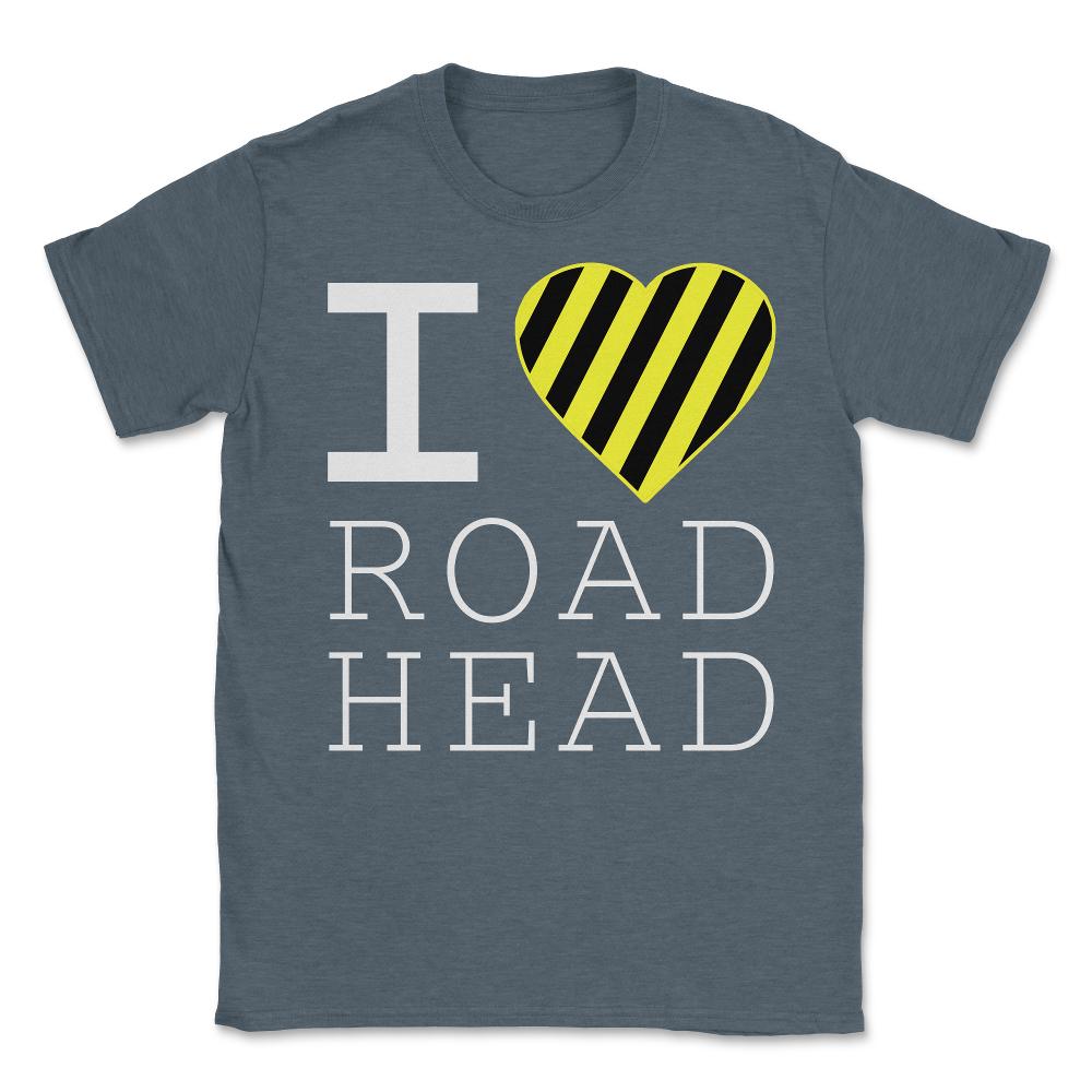 I Love Road Head Gag Funny Sarcastic - Unisex T-Shirt - Dark Grey Heather