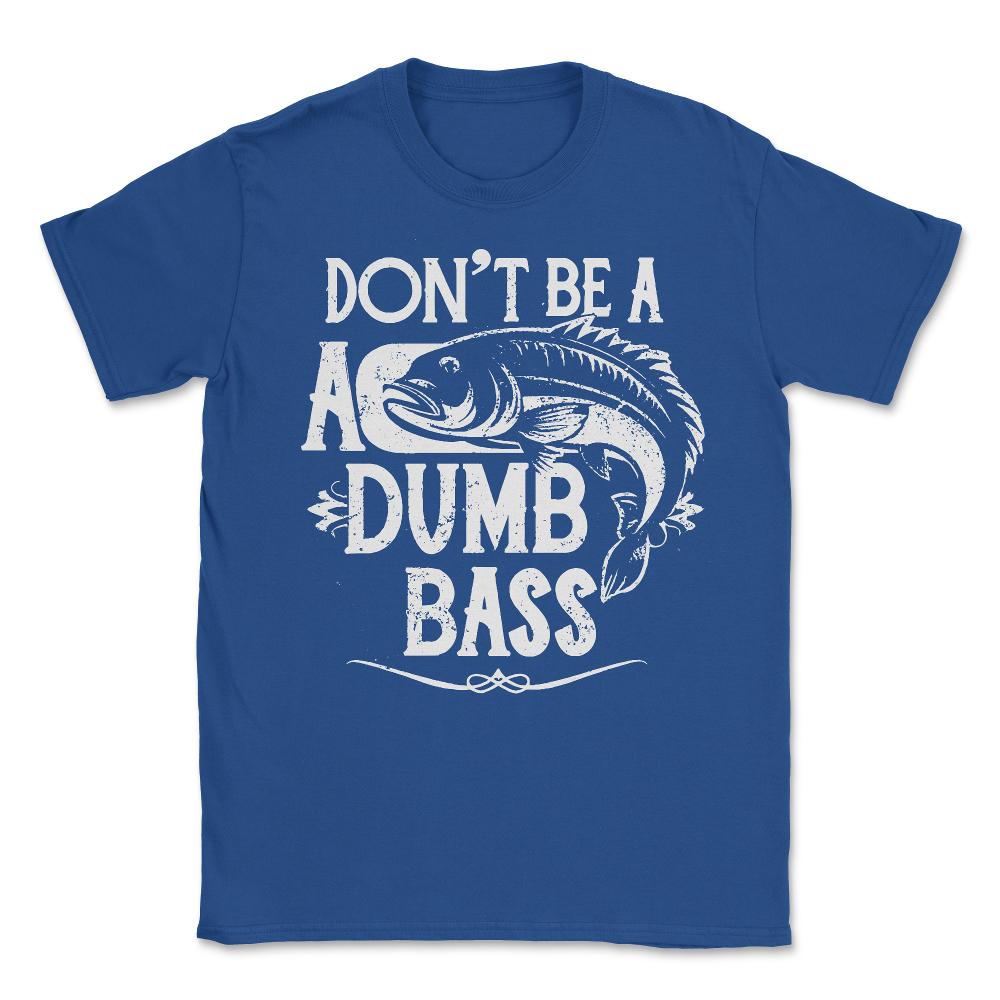 Don't Be a Dumb Bass Fisherman - Unisex T-Shirt - Royal Blue