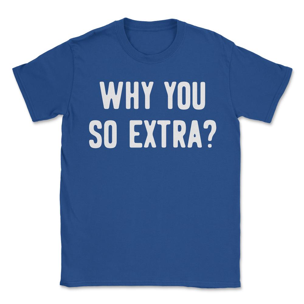 Why You So Extra - Unisex T-Shirt - Royal Blue