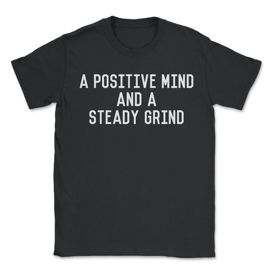 A Positive Mind and a Steady Grind - Unisex T-Shirt - Black