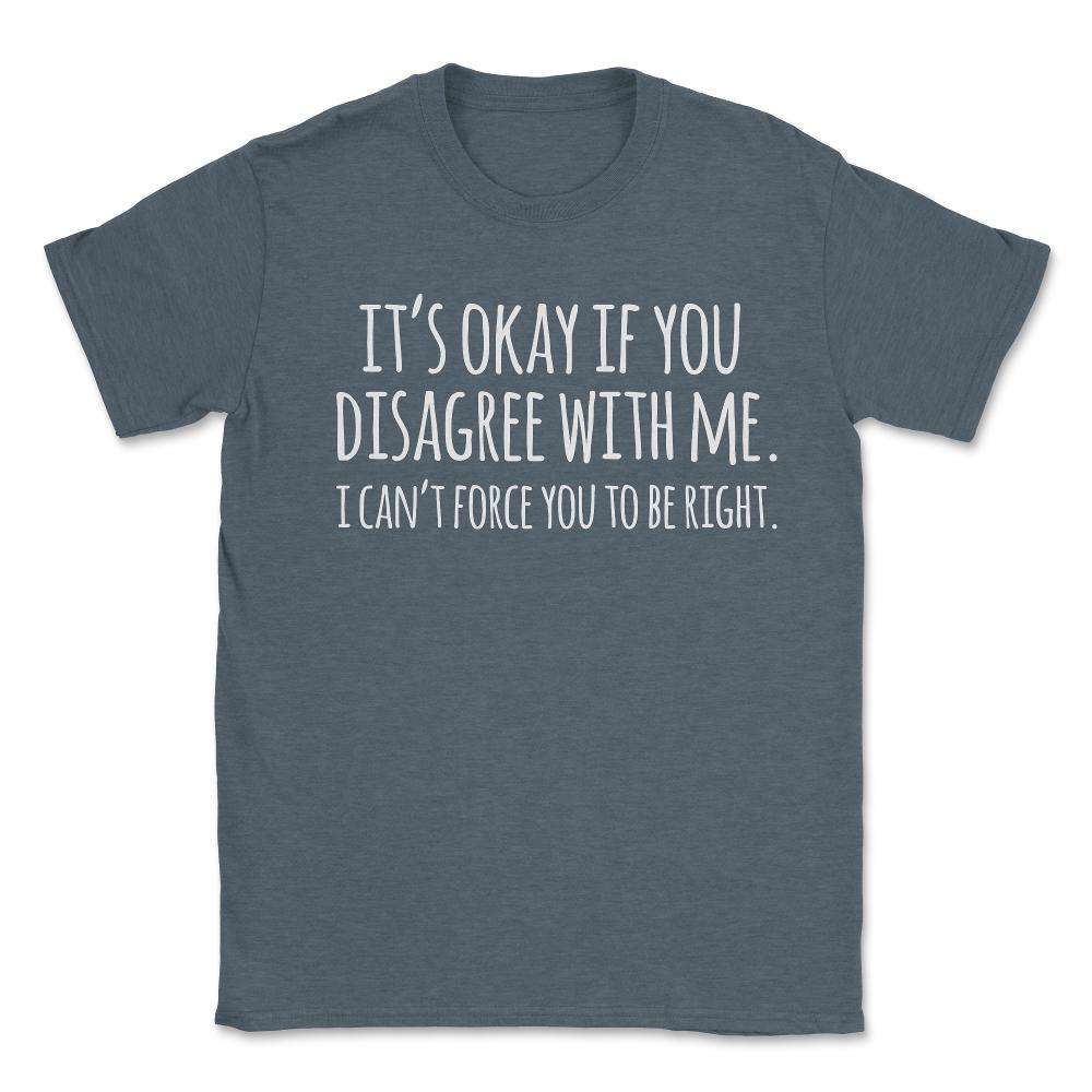 Its Okay If You Disagree With Me Funny Quote - Unisex T-Shirt - Dark Grey Heather