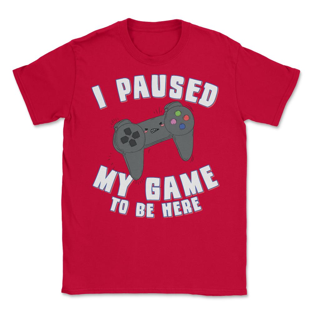 I Paused My Game to Be Here Gamer - Unisex T-Shirt - Red