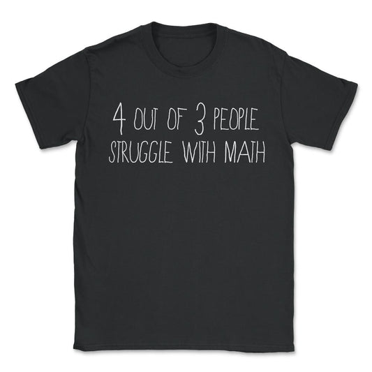 4 Out Of 3 People Struggle With Math - Unisex T-Shirt - Black