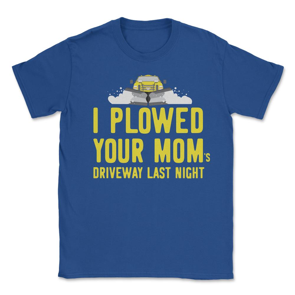 I Plowed Your Mom's Driveway Plow Truck - Unisex T-Shirt - Royal Blue