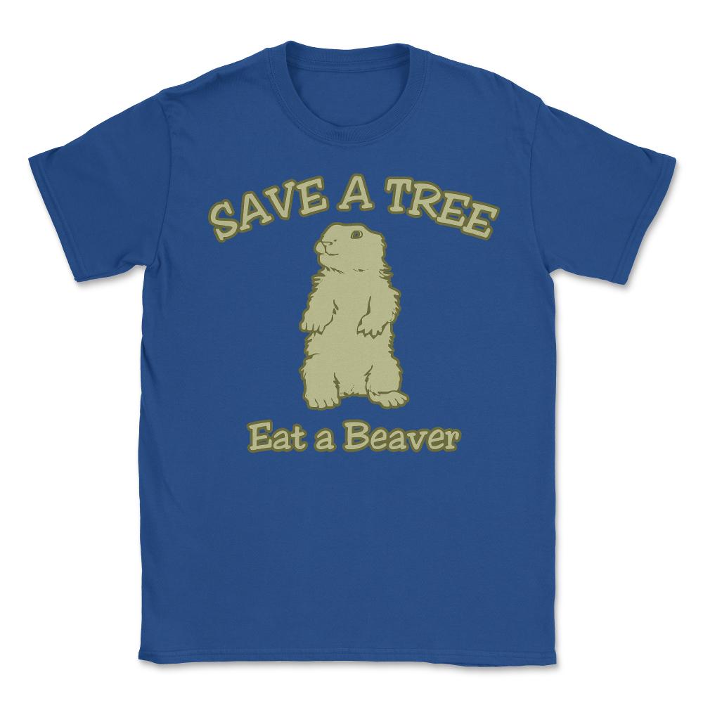 Save a Tree Eat a Beaver Funny Sarcastic - Unisex T-Shirt - Royal Blue