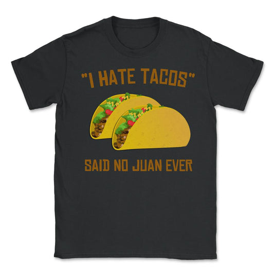 I Hate Tacos Said No Juan Ever Funny Mexican - Unisex T-Shirt - Black