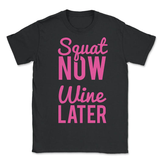 Squat Now Wine Later Funny Workout - Unisex T-Shirt - Black
