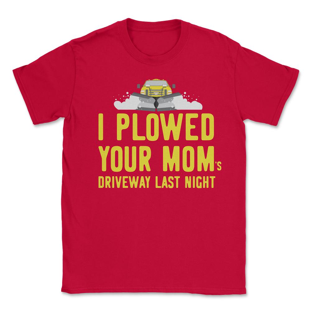 I Plowed Your Mom's Driveway Plow Truck - Unisex T-Shirt - Red