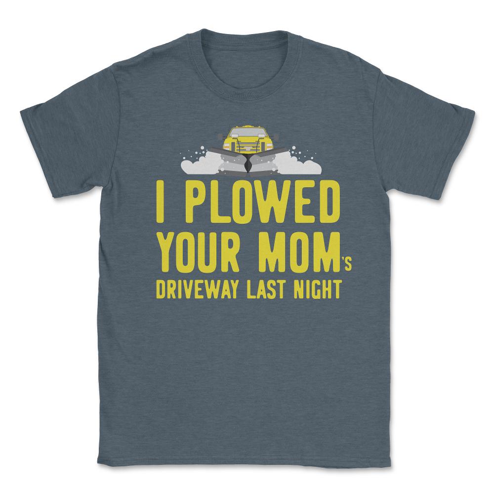 I Plowed Your Mom's Driveway Plow Truck - Unisex T-Shirt - Dark Grey Heather