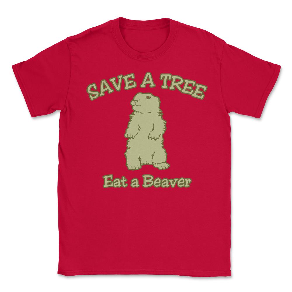 Save a Tree Eat a Beaver Funny Sarcastic - Unisex T-Shirt - Red