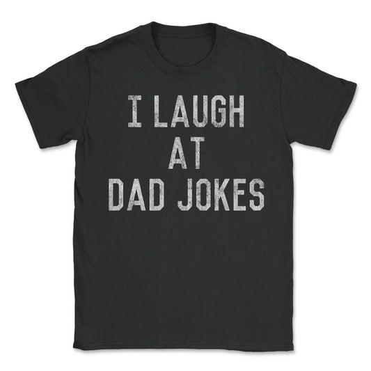 Best Gift for Dad I Laugh At Dad Jokes - Unisex T-Shirt - Black