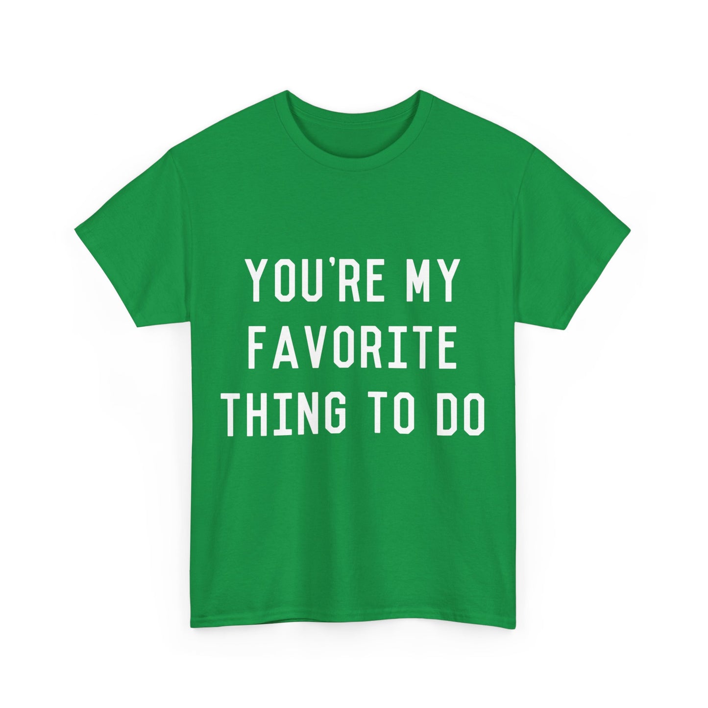 You're My Favorite Thing to Do Unisex Graphic T-Shirt, Sizes S-5XL