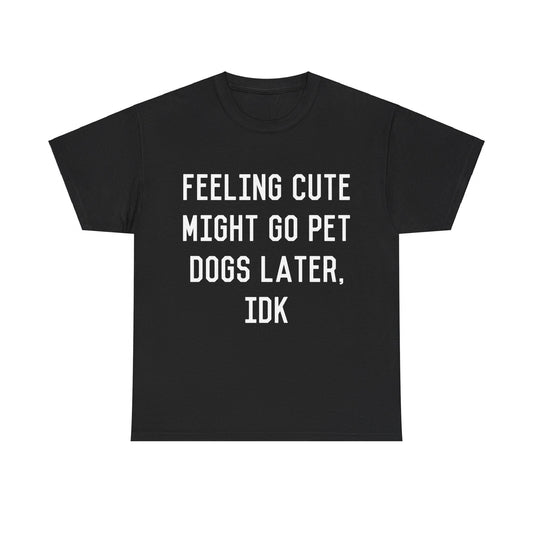 Feeling Cute Might Go Pet Dogs Later IDK Unisex Graphic T-Shirt, Sizes S-5XL