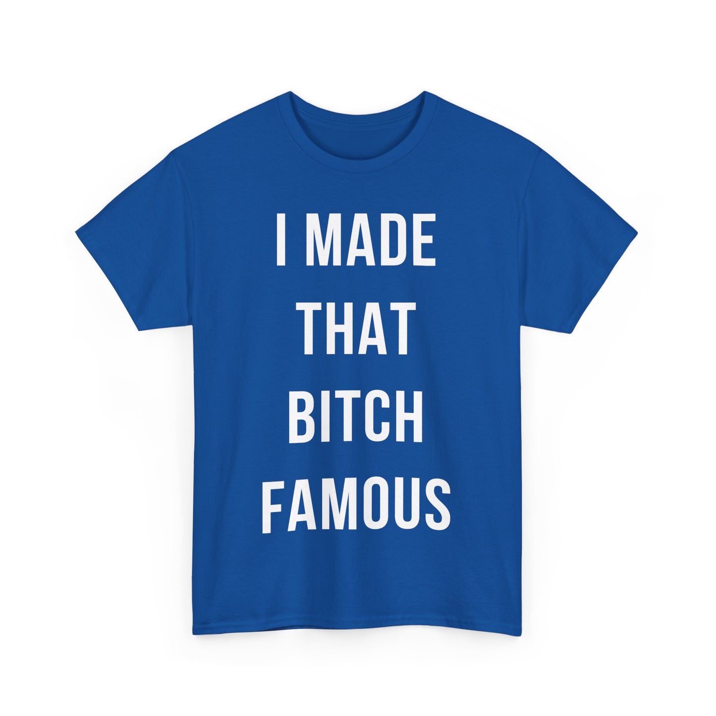 I Made That Bitch Famous Unisex Graphic T-Shirt, Sizes S-5XL