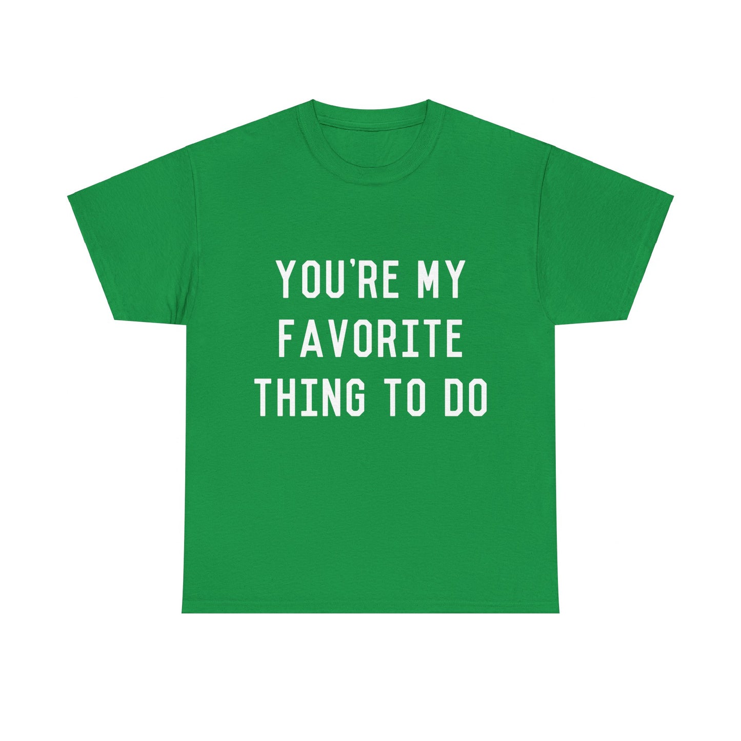 You're My Favorite Thing to Do Unisex Graphic T-Shirt, Sizes S-5XL