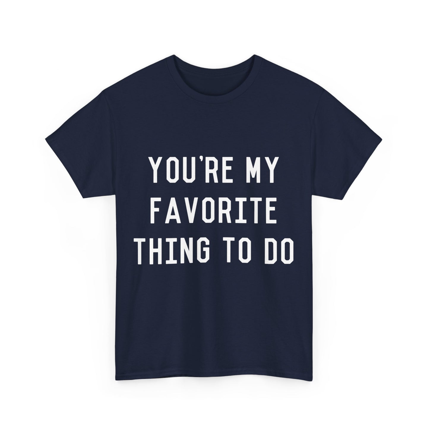 You're My Favorite Thing to Do Unisex Graphic T-Shirt, Sizes S-5XL