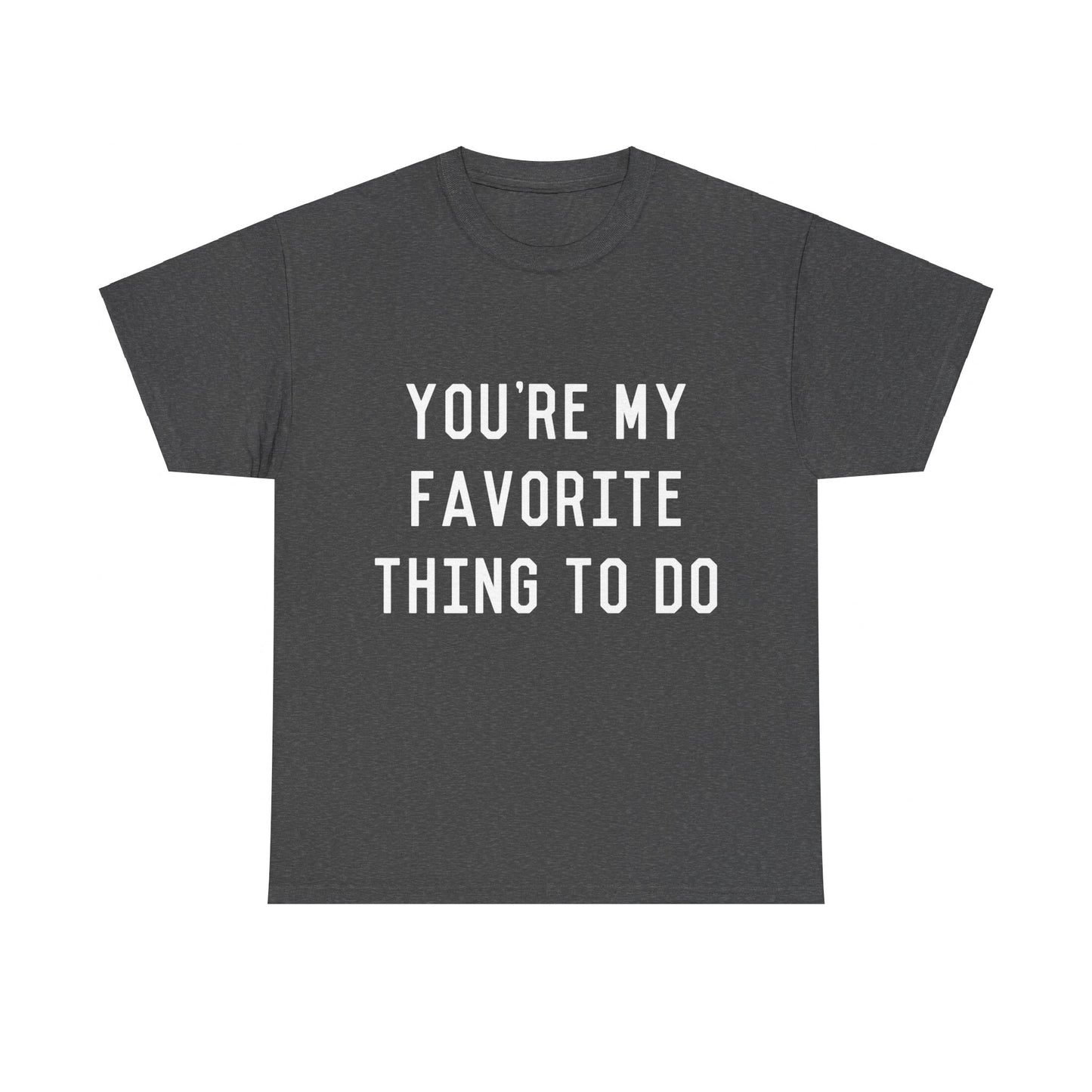 You're My Favorite Thing to Do Unisex Graphic T-Shirt, Sizes S-5XL