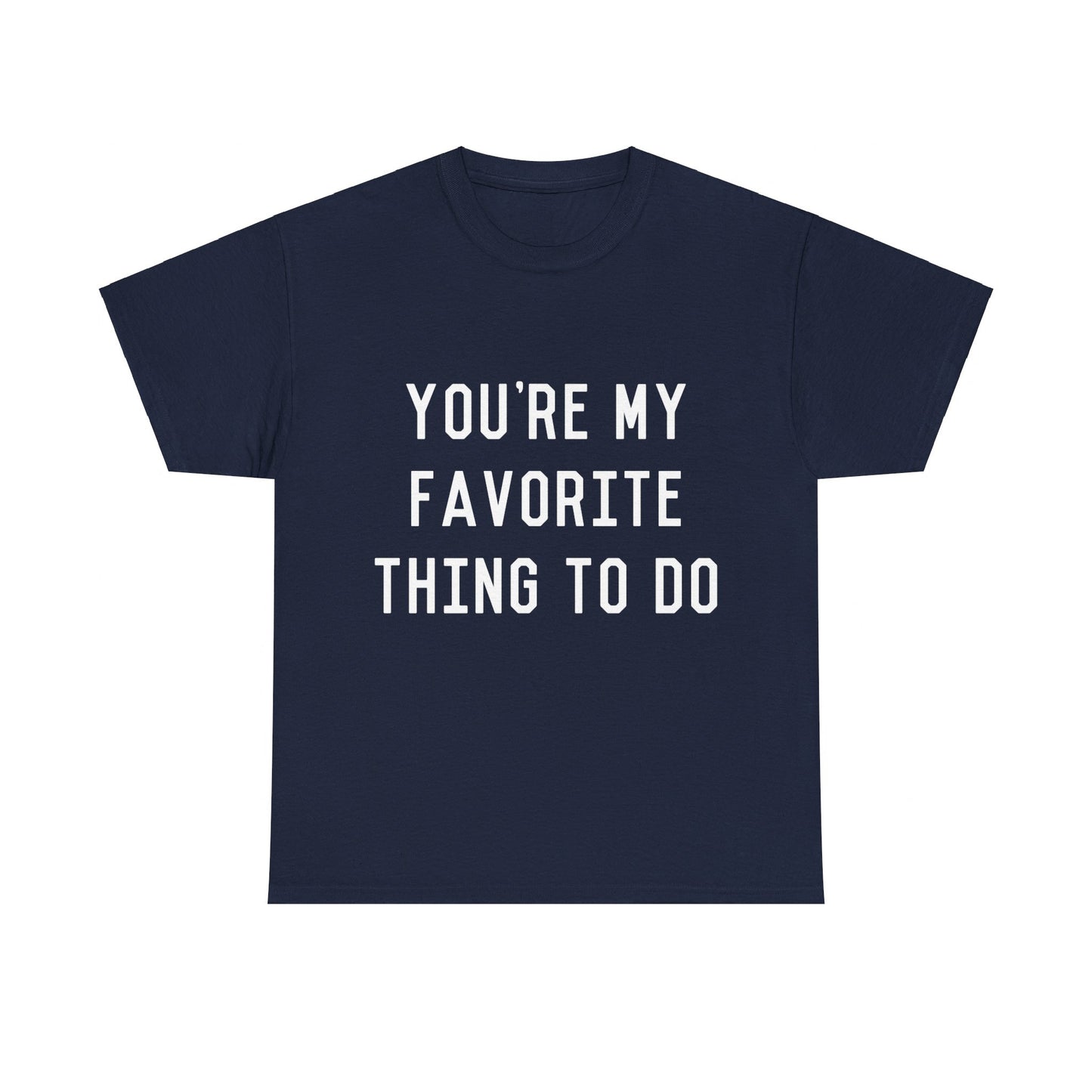 You're My Favorite Thing to Do Unisex Graphic T-Shirt, Sizes S-5XL