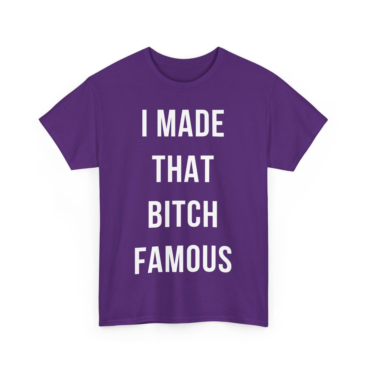 I Made That Bitch Famous Unisex Graphic T-Shirt, Sizes S-5XL