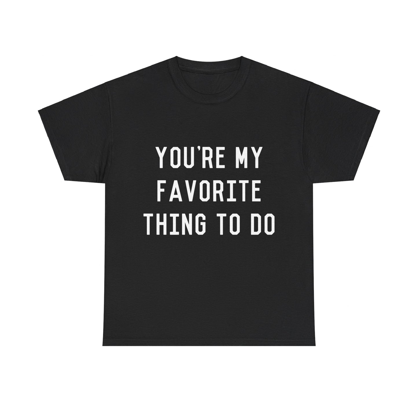 You're My Favorite Thing to Do Unisex Graphic T-Shirt, Sizes S-5XL