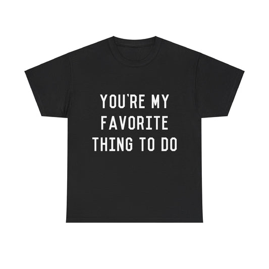 You're My Favorite Thing to Do Unisex Graphic T-Shirt, Sizes S-5XL