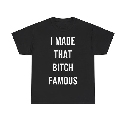 I Made That Bitch Famous Unisex Graphic T-Shirt, Sizes S-5XL