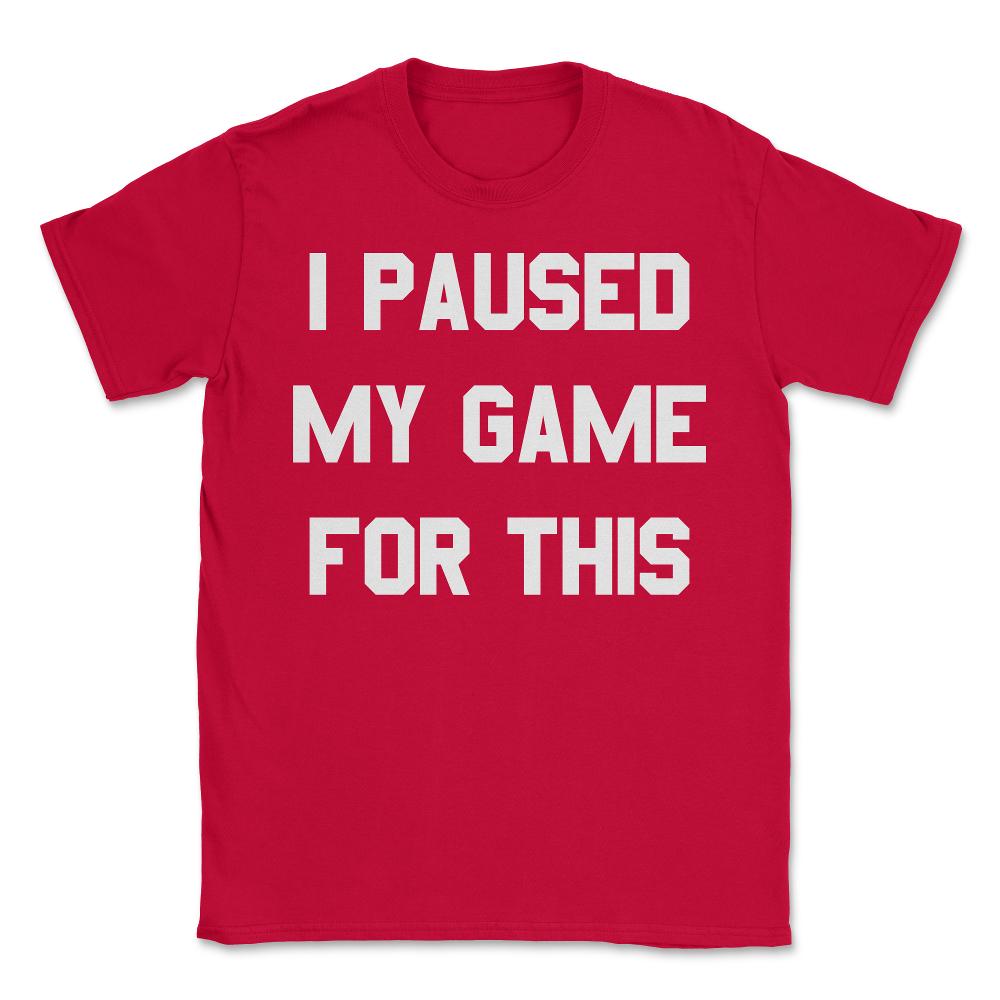 I Paused My Game For This - Unisex T-Shirt - Red
