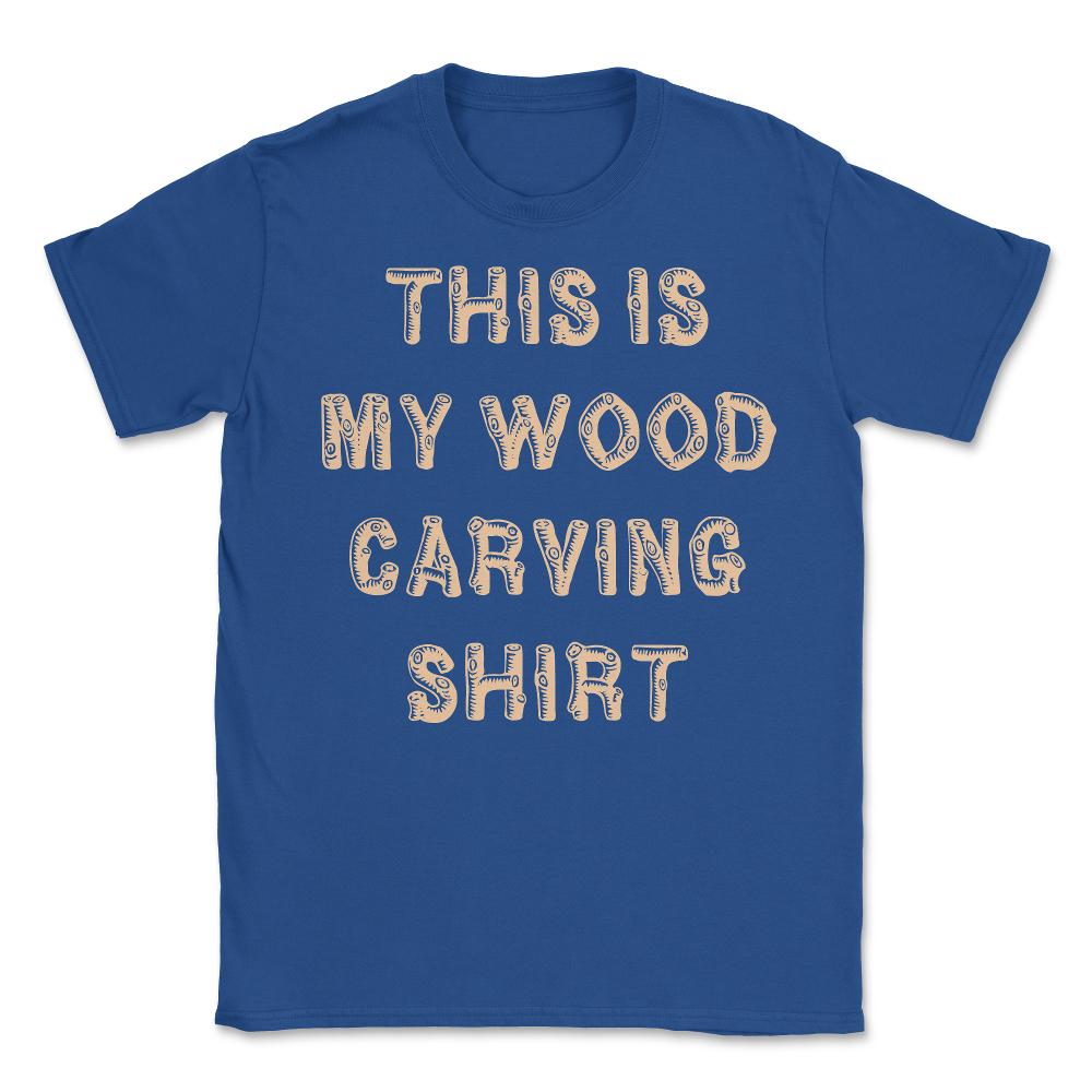 This Is My Wood Carving - Unisex T-Shirt - Royal Blue