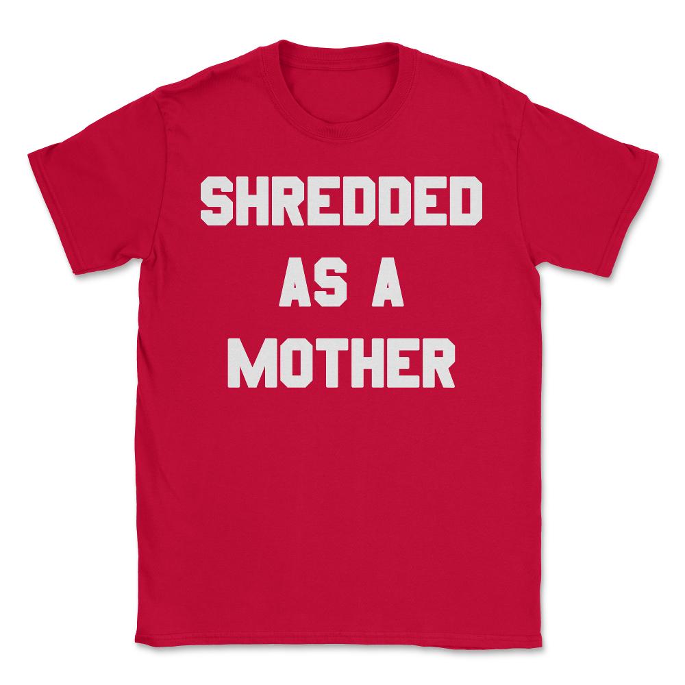 Shredded As A Mother - Unisex T-Shirt - Red