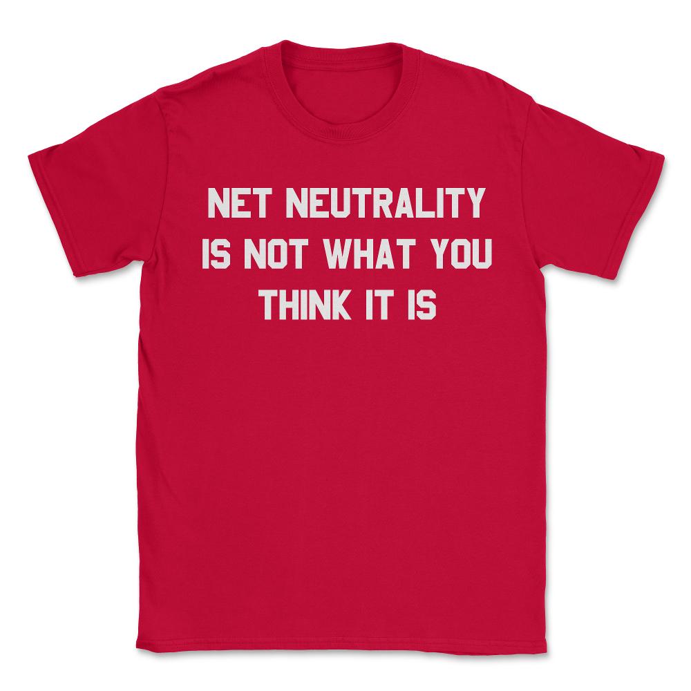 Net Neutrality Is Not What You Think It Is - Unisex T-Shirt - Red
