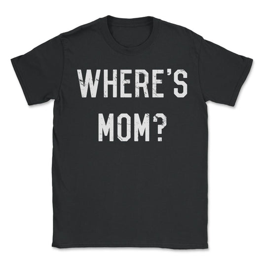 Where's Mom - Unisex T-Shirt - Black