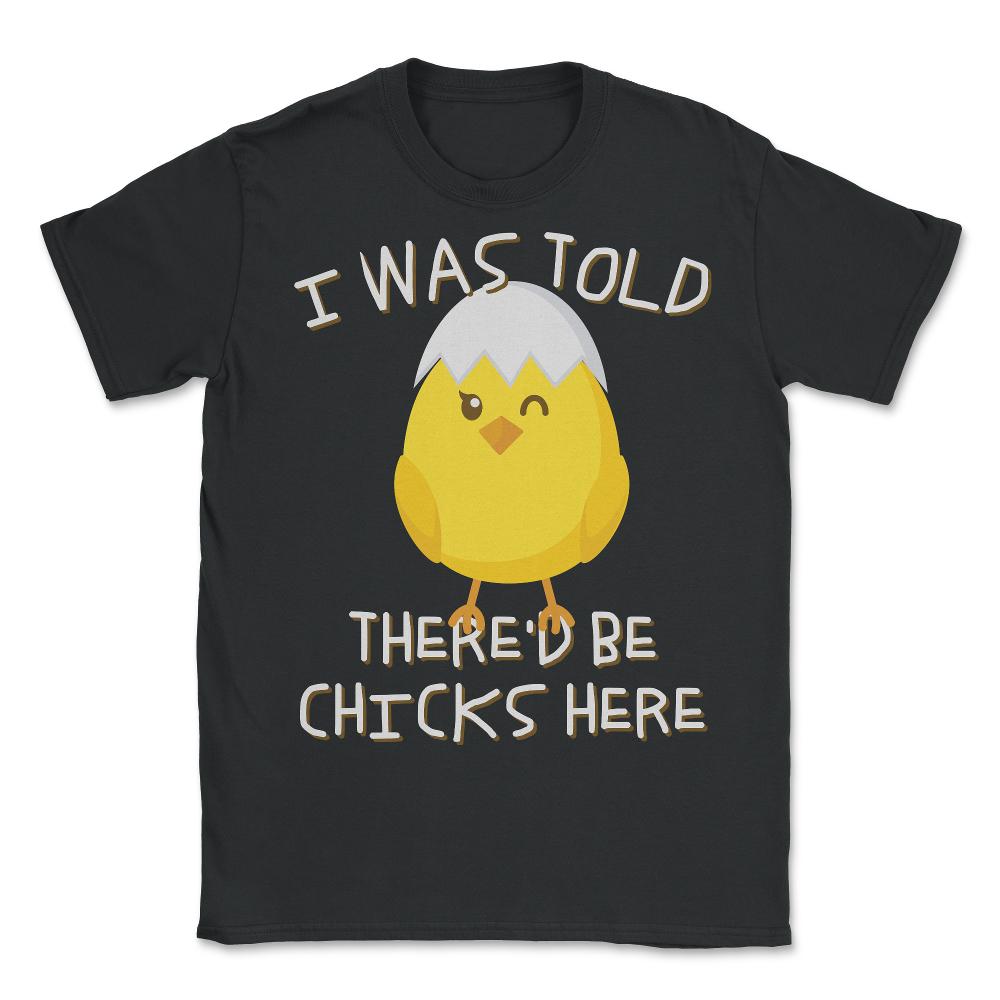 I Was Told There'd Be Chicks Here Easter - Unisex T-Shirt - Black