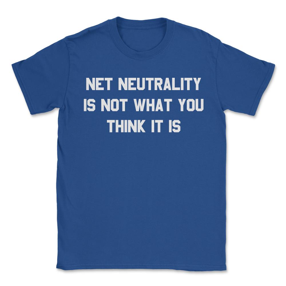 Net Neutrality Is Not What You Think It Is - Unisex T-Shirt - Royal Blue