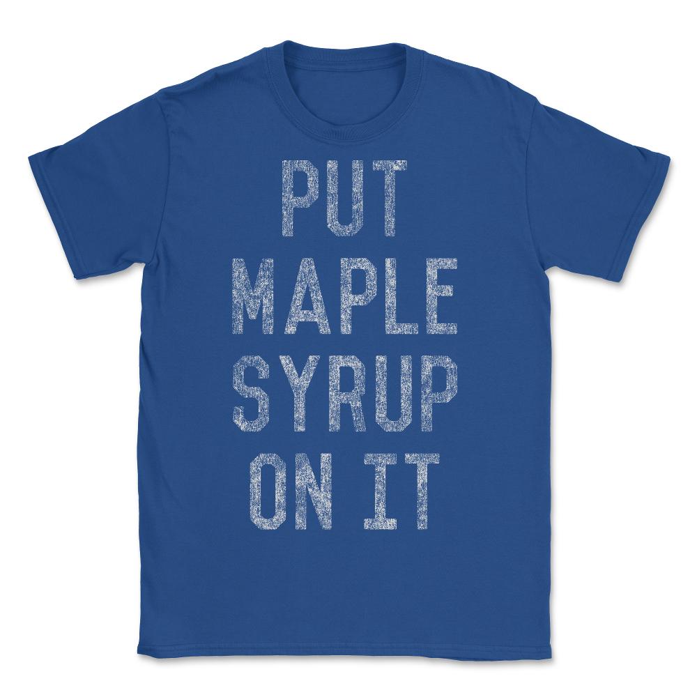 Put Maple Syrup On It - Unisex T-Shirt - Royal Blue