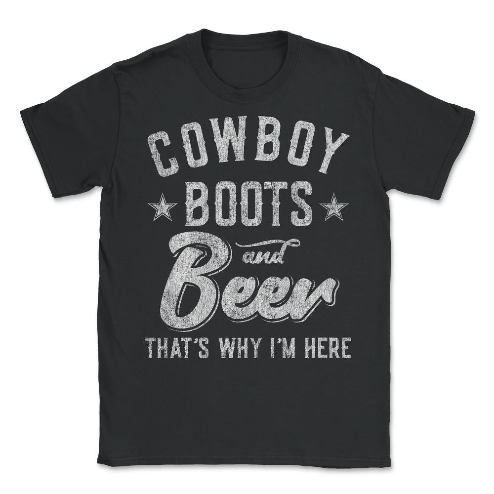 Cowboy Boots and Beer That's Why I'm Here - Unisex T-Shirt - Black