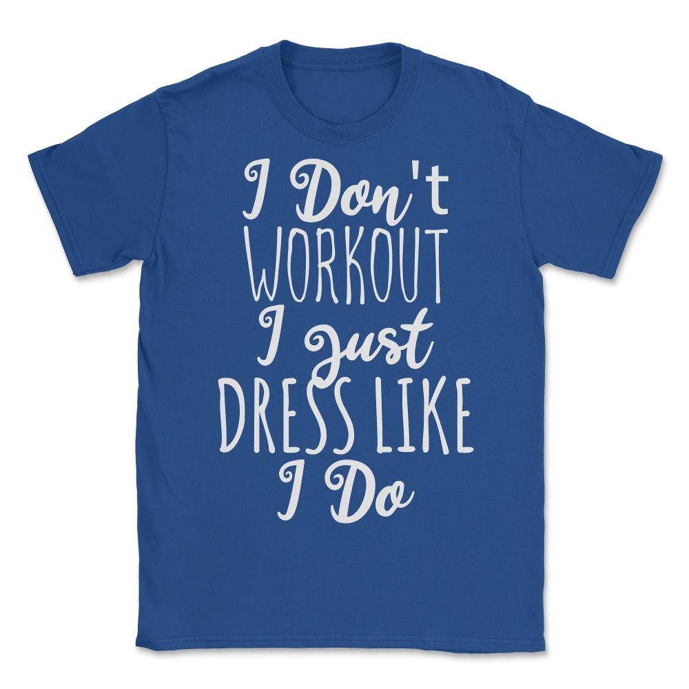 I Don't Workout I Just Dress Like I Do - Unisex T-Shirt - Royal Blue