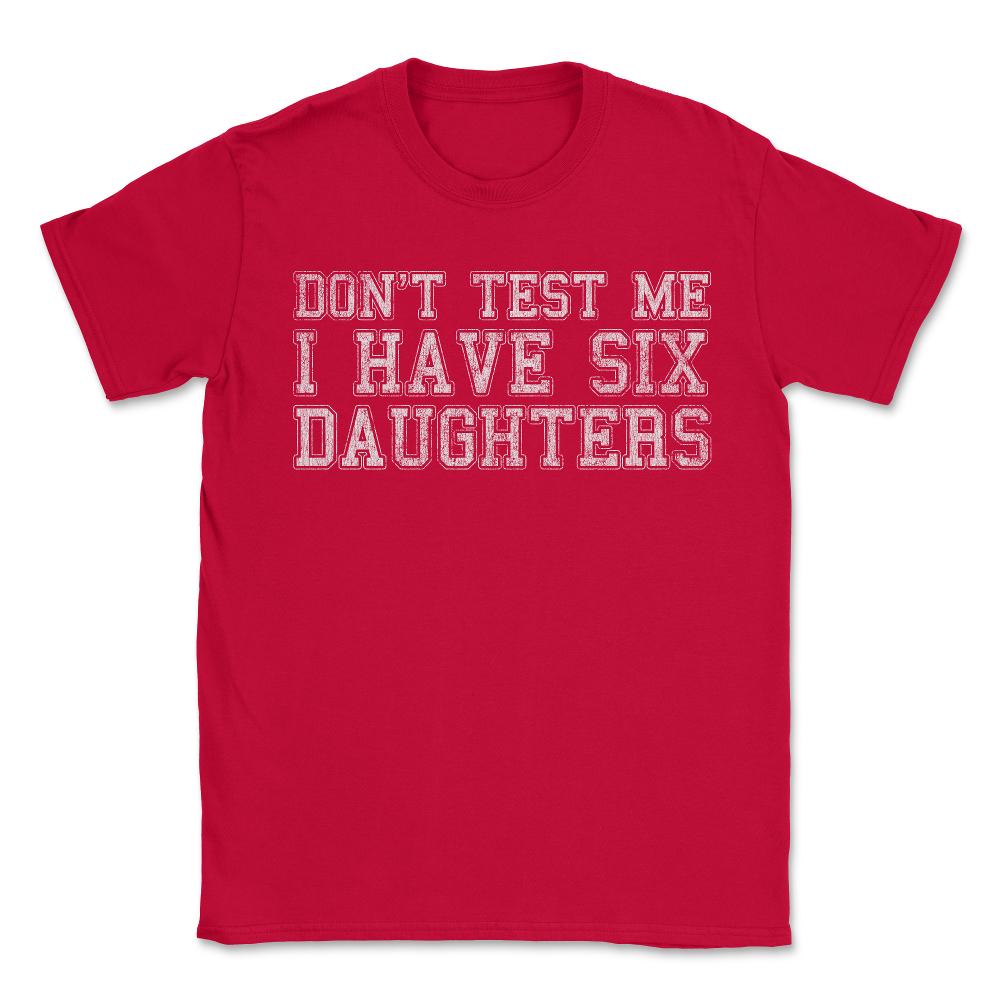Don't Test Me I Have Six Daughters - Unisex T-Shirt - Red
