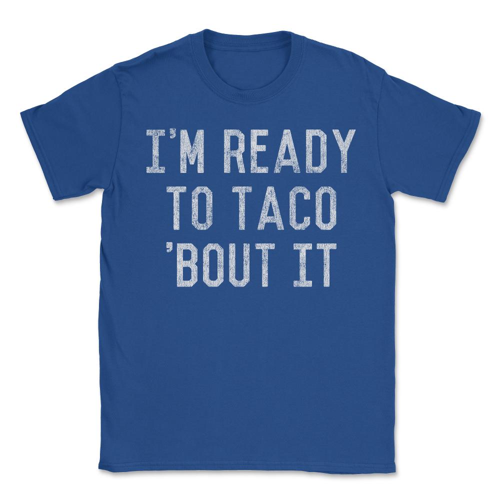 I'm Ready to Taco Bout It - Unisex T-Shirt - Royal Blue