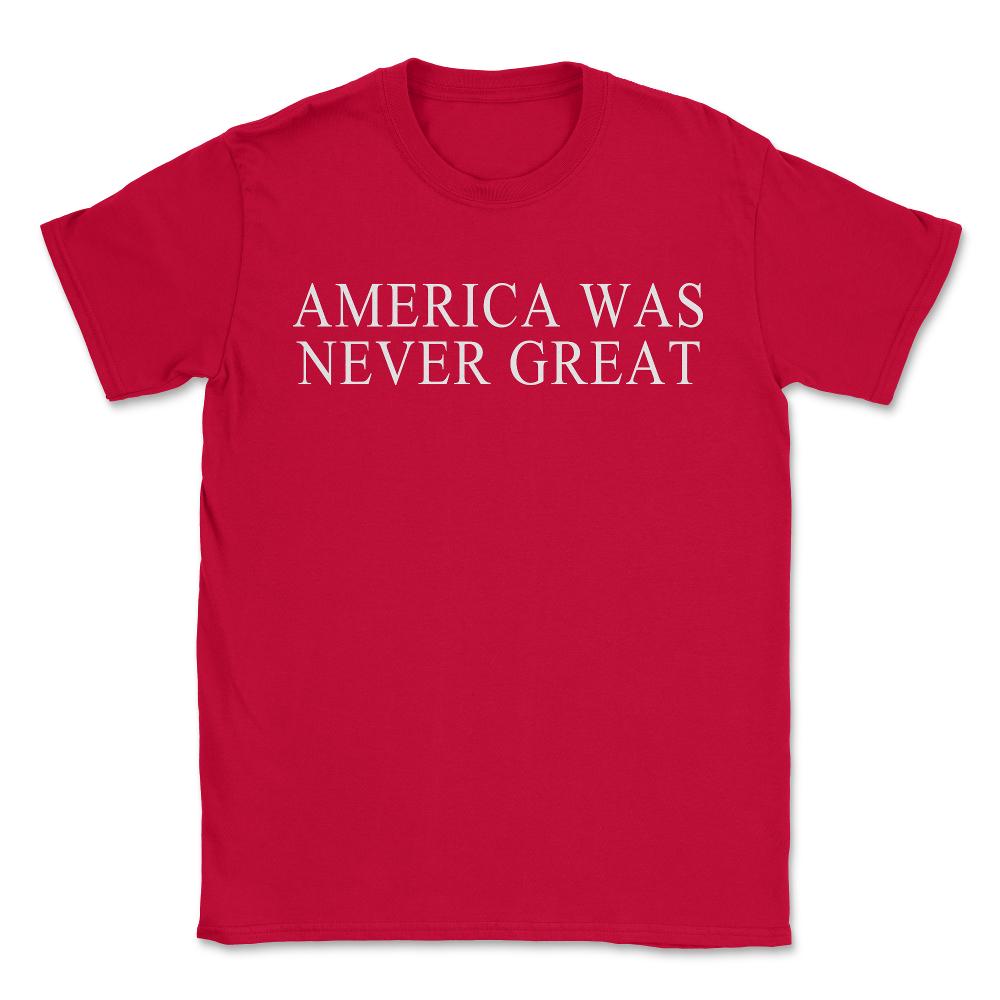 America Was Never Great - Unisex T-Shirt - Red