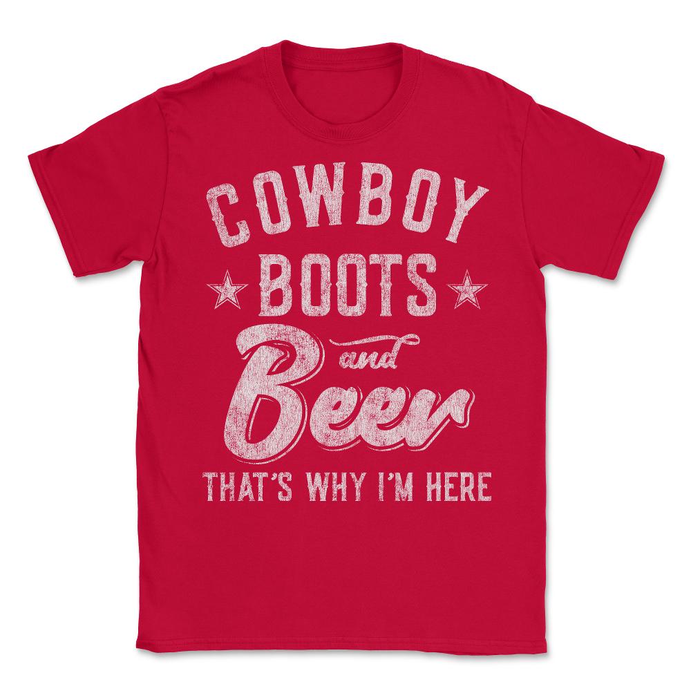 Cowboy Boots and Beer That's Why I'm Here - Unisex T-Shirt - Red