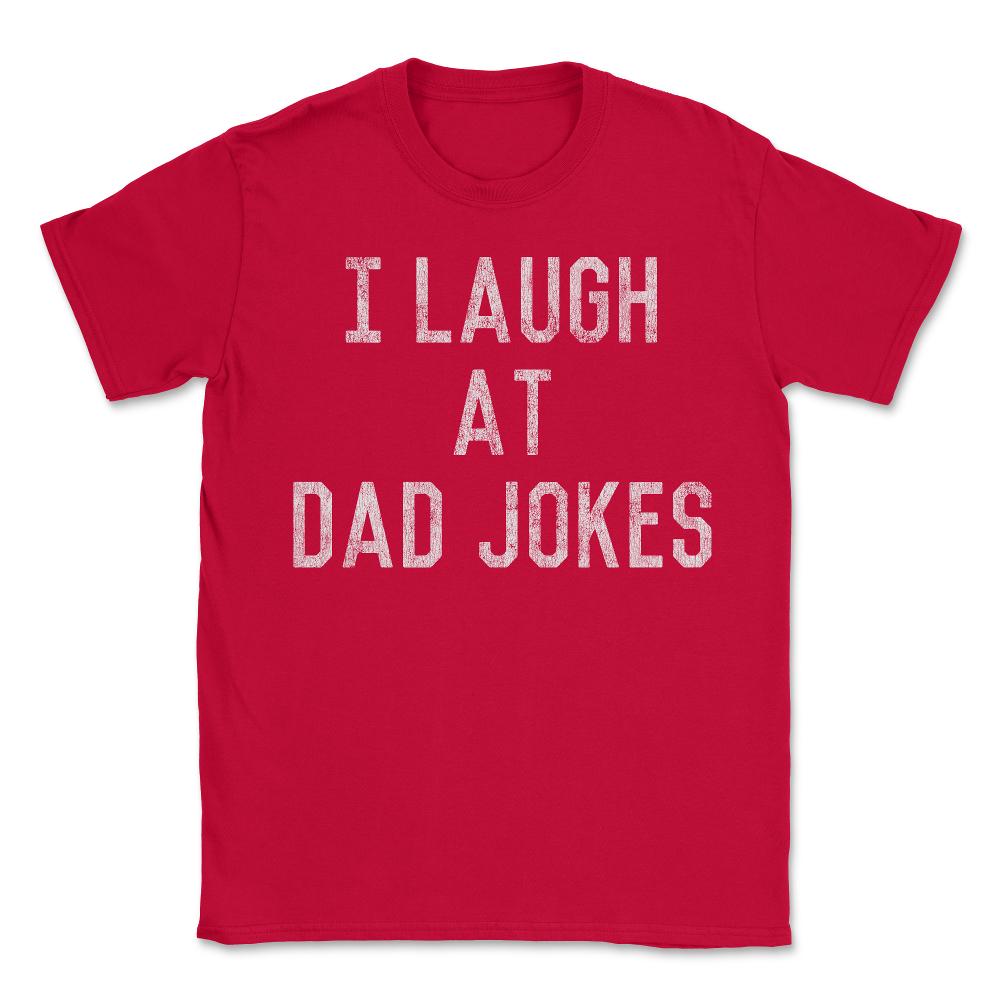 Best Gift for Dad I Laugh At Dad Jokes - Unisex T-Shirt - Red