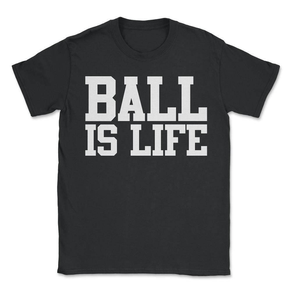 Ball Is Life - Unisex T-Shirt - Black
