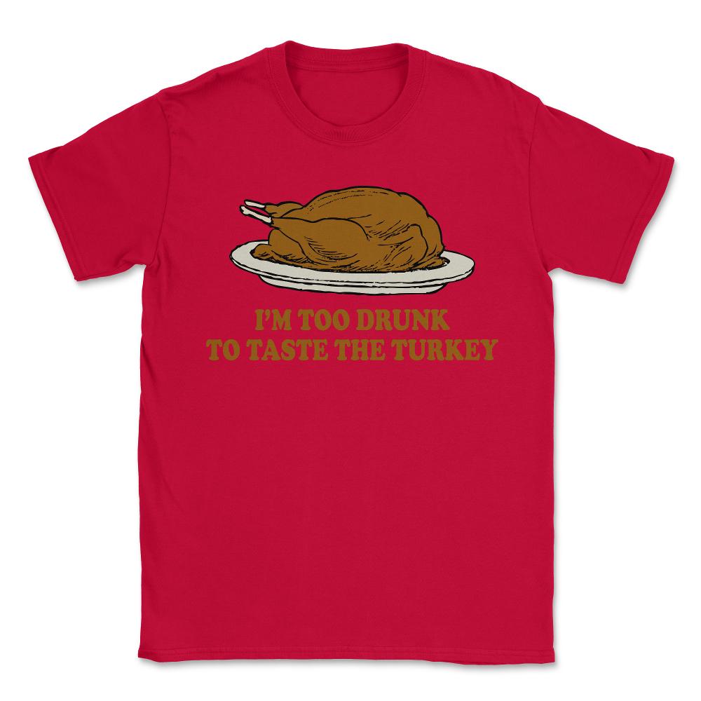 Too Drunk To Taste The Turkey - Unisex T-Shirt - Red